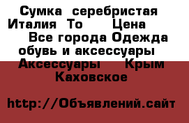 Сумка. серебристая. Италия. Тоds. › Цена ­ 2 000 - Все города Одежда, обувь и аксессуары » Аксессуары   . Крым,Каховское